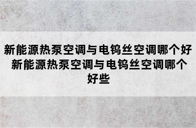 新能源热泵空调与电钨丝空调哪个好 新能源热泵空调与电钨丝空调哪个好些